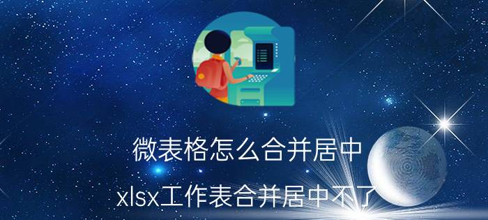 微表格怎么合并居中 xlsx工作表合并居中不了？